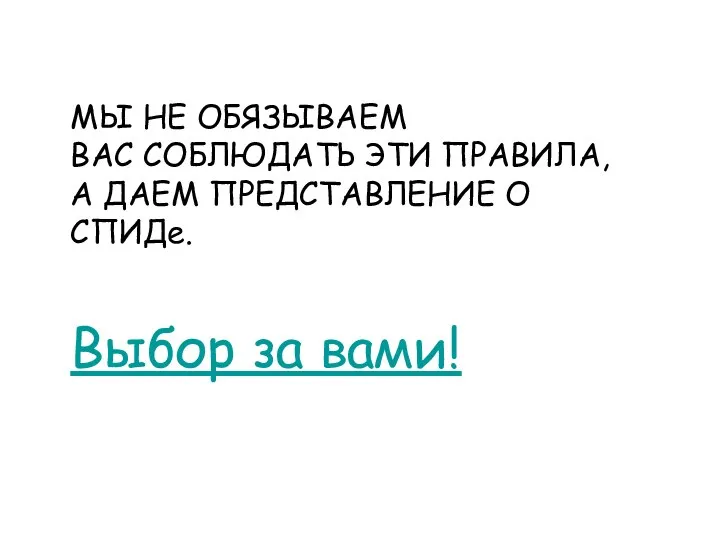 МЫ НЕ ОБЯЗЫВАЕМ ВАС СОБЛЮДАТЬ ЭТИ ПРАВИЛА, А ДАЕМ ПРЕДСТАВЛЕНИЕ О СПИДе. Выбор за вами!