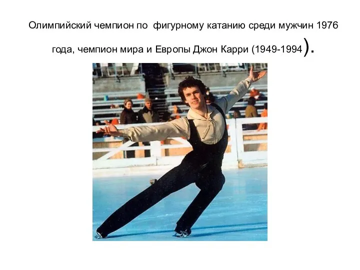 Олимпийский чемпион по фигурному катанию среди мужчин 1976 года, чемпион мира и Европы Джон Карри (1949-1994).