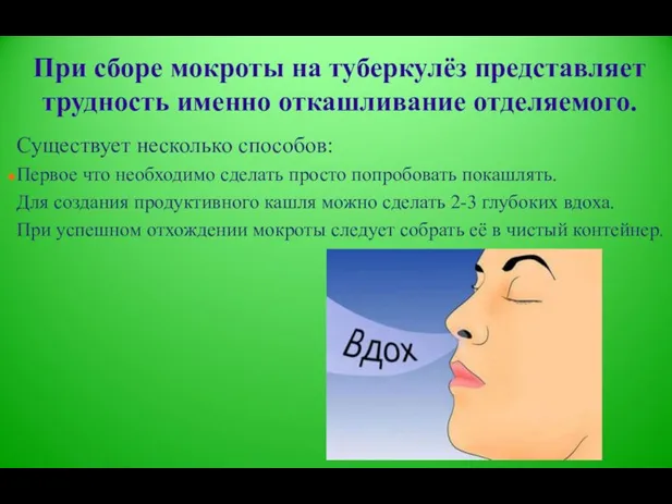 При сборе мокроты на туберкулёз представляет трудность именно откашливание отделяемого. Существует