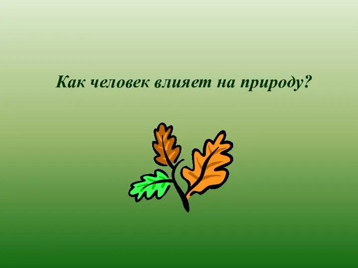 Как человек влияет на природу?