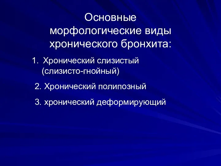 Основные морфологические виды хронического бронхита: Хронический слизистый (слизисто-гнойный) 2. Хронический полипозный 3. хронический деформирующий