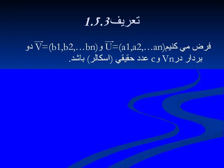 1.5.3تعريف فرض مي كنيمU=(a1,a2,…an) وV=(b1,b2,…bn) دو بردار درVn وc عدد حقيقي (اسكالر) باشد.