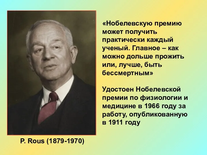 P. Rous (1879-1970) «Нобелевскую премию может получить практически каждый ученый. Главное