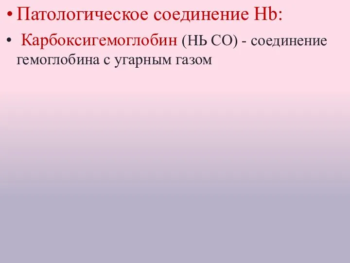 Патологическое соединение Hb: Карбоксигемоглобин (НЬ СО) - соединение гемоглобина с угарным газом