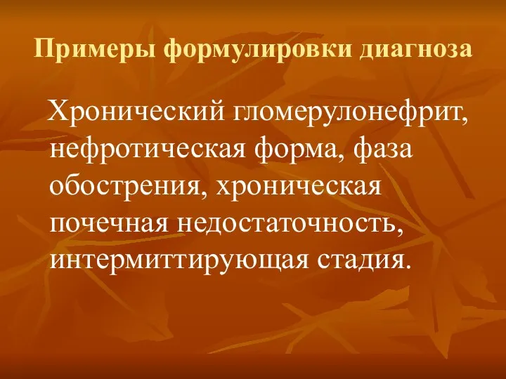 Примеры формулировки диагноза Хронический гломерулонефрит, нефротическая форма, фаза обострения, хроническая почечная недостаточность, интермиттирующая стадия.