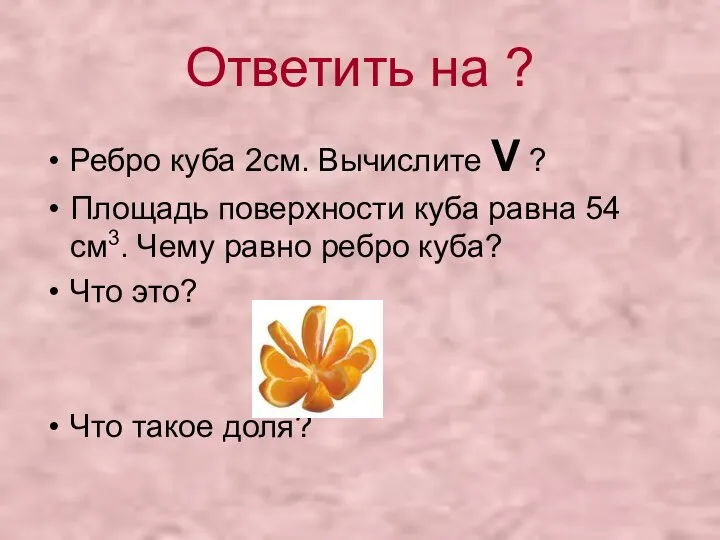 Ответить на ? Ребро куба 2см. Вычислите V ? Площадь поверхности