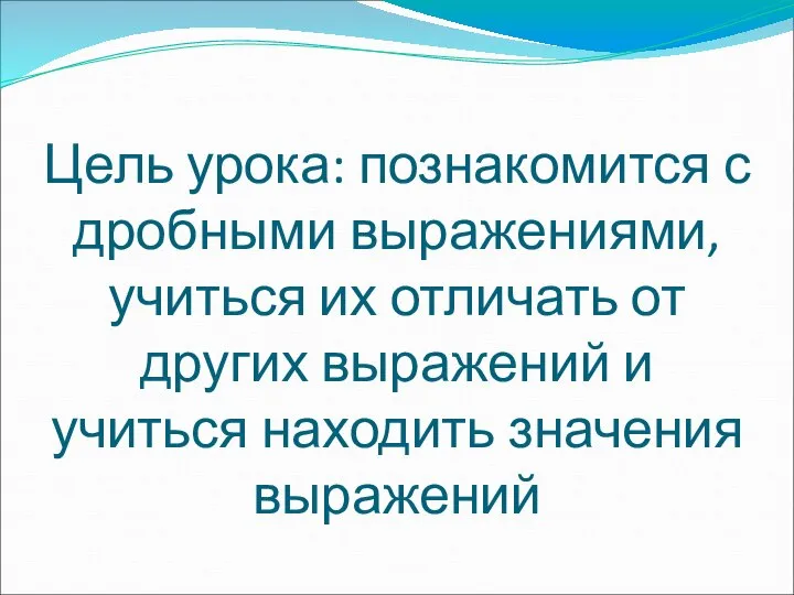 Цель урока: познакомится с дробными выражениями, учиться их отличать от других