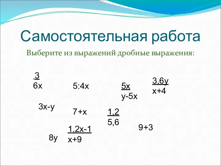 Самостоятельная работа Выберите из выражений дробные выражения: 3 6х 3х-у 5:4х