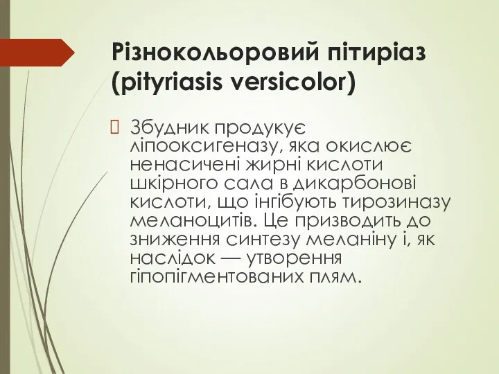 Різнокольоровий пітиріаз (pityriasis versicolor) Збудник продукує ліпооксигеназу, яка окислює ненасичені жирні