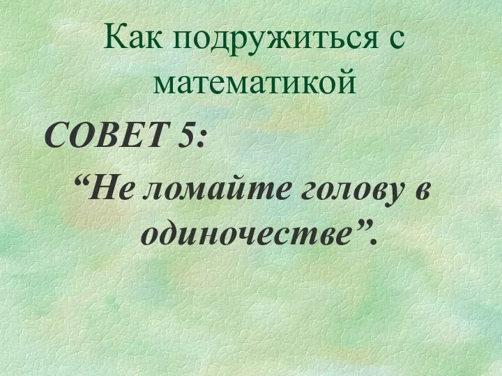 СОВЕТ 5: “Не ломайте голову в одиночестве”. Как подружиться с математикой