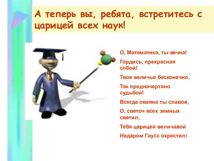 А теперь вы, ребята, встретитесь с царицей всех наук! О, Математика,