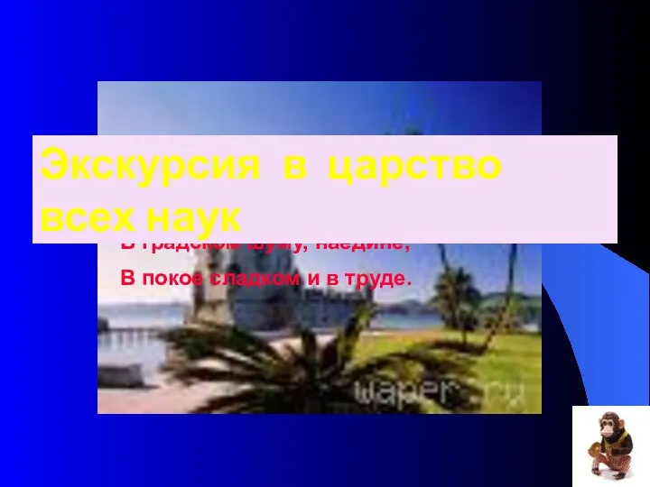 Науку пользуют везде – Среди народов и в пустыне, В градском