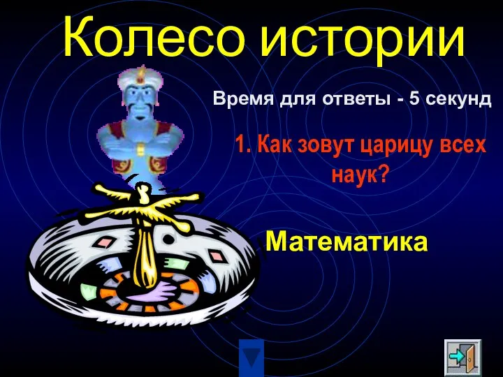 Колесо истории 1. Как зовут царицу всех наук? Математика Время для ответы - 5 секунд