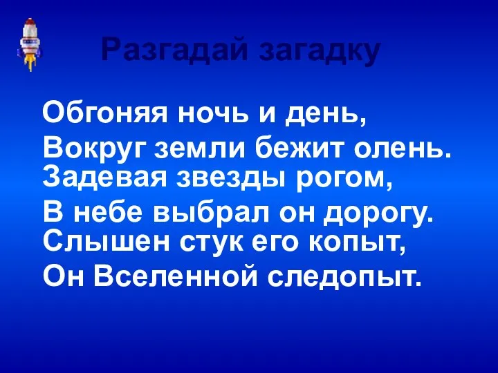 Обгоняя ночь и день, Вокруг земли бежит олень. Задевая звезды рогом,