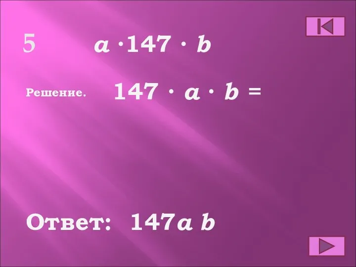5 Ответ: Решение. 147a b a ∙147 ∙ b 147 ∙ a ∙ b =