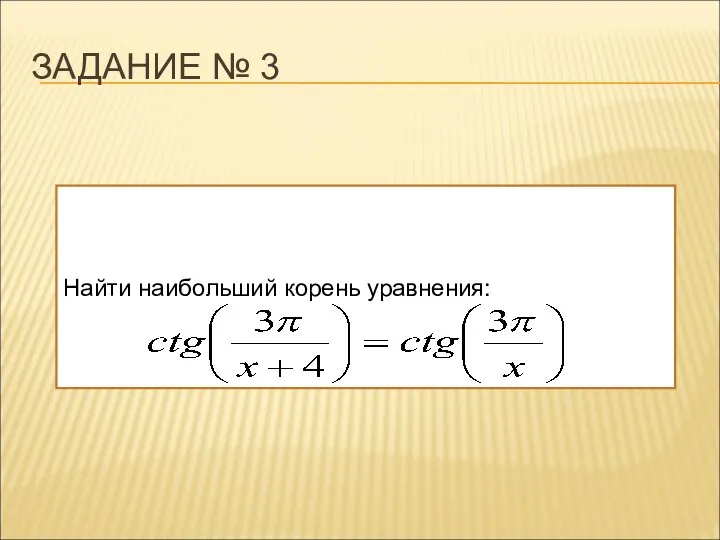 ЗАДАНИЕ № 3 Найти наибольший корень уравнения: