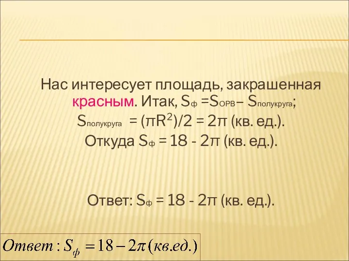 Нас интересует площадь, закрашенная красным. Итак, Sф =SОРВ– Sполукруга; Sполукруга =