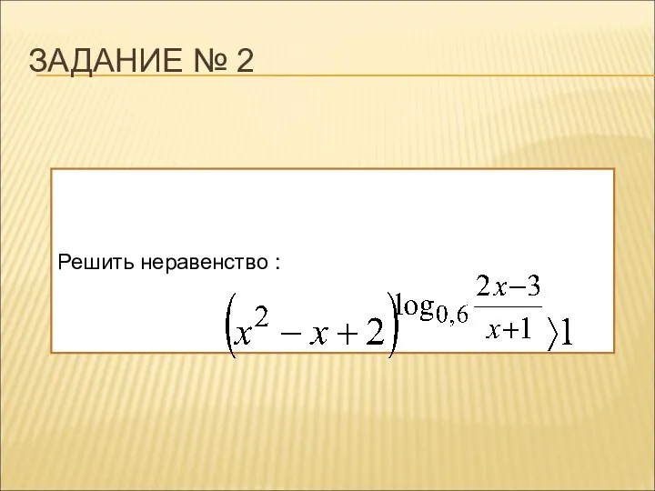 ЗАДАНИЕ № 2 Решить неравенство :