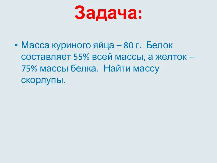 Задача: Масса куриного яйца – 80 г. Белок составляет 55% всей