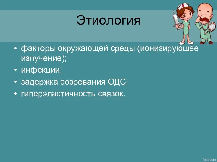 Этиология факторы окружающей среды (ионизирующее излучение); инфекции; задержка созревания ОДС; гиперэластичность связок.