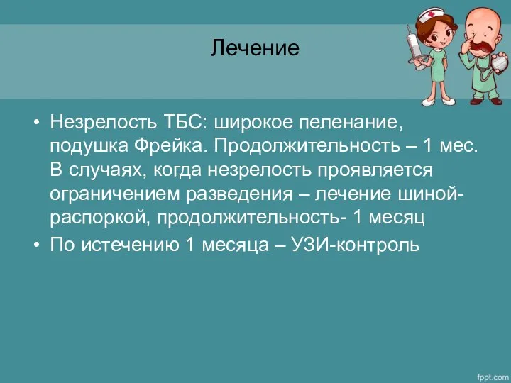 Лечение Незрелость ТБС: широкое пеленание, подушка Фрейка. Продолжительность – 1 мес.