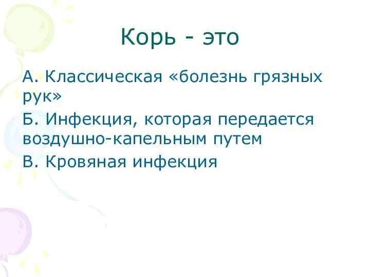 Корь - это А. Классическая «болезнь грязных рук» Б. Инфекция, которая