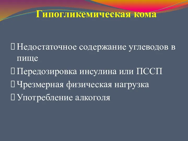 Гипогликемическая кома Недостаточное содержание углеводов в пище Передозировка инсулина или ПССП Чрезмерная физическая нагрузка Употребление алкоголя