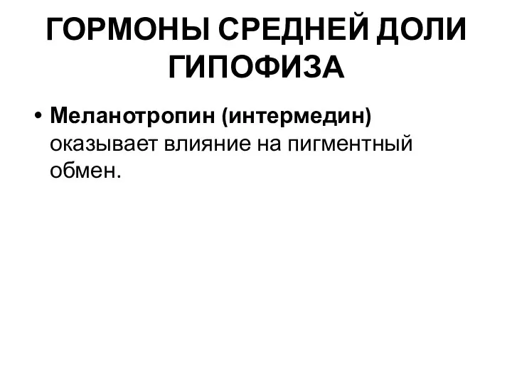 ГОРМОНЫ СРЕДНЕЙ ДОЛИ ГИПОФИЗА Меланотропин (интермедин) оказывает влияние на пигментный обмен.