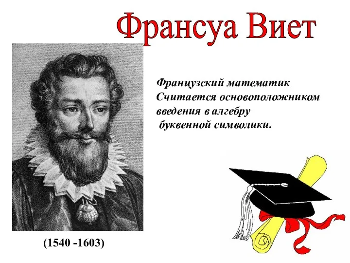 Французский математик Считается основоположником введения в алгебру буквенной символики. (1540 -1603) Франсуа Виет