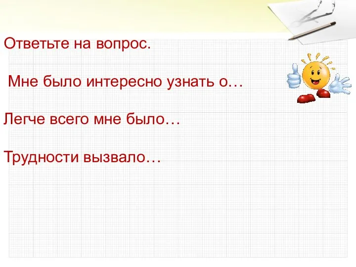 Ответьте на вопрос. Мне было интересно узнать о… Легче всего мне было… Трудности вызвало…