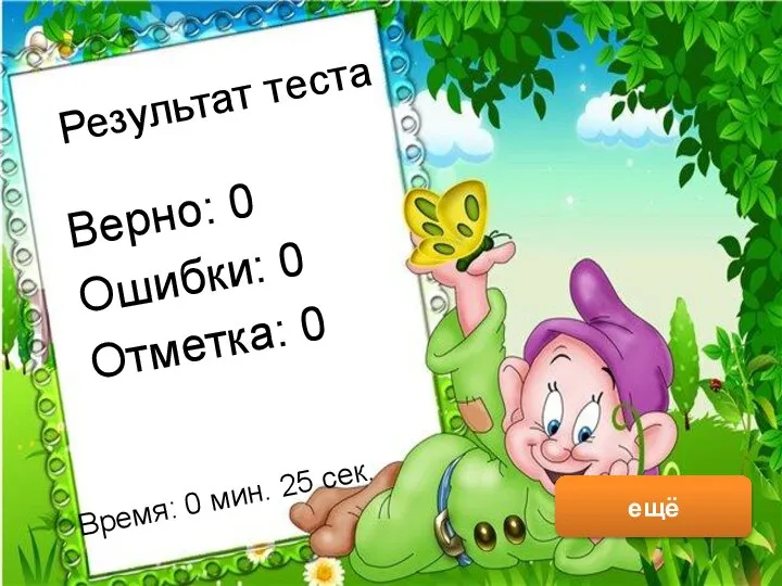 Результат теста Верно: 0 Ошибки: 0 Отметка: 0 Время: 0 мин. 25 сек. ещё