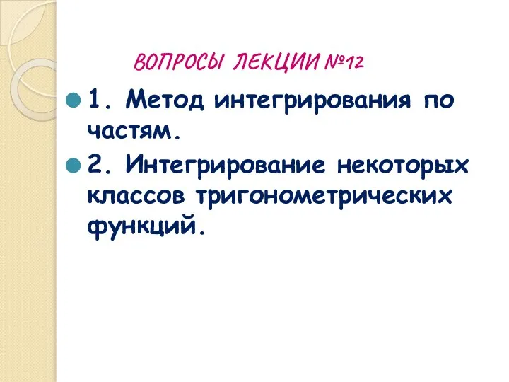 ВОПРОСЫ ЛЕКЦИИ №12 1. Метод интегрирования по частям. 2. Интегрирование некоторых классов тригонометрических функций.