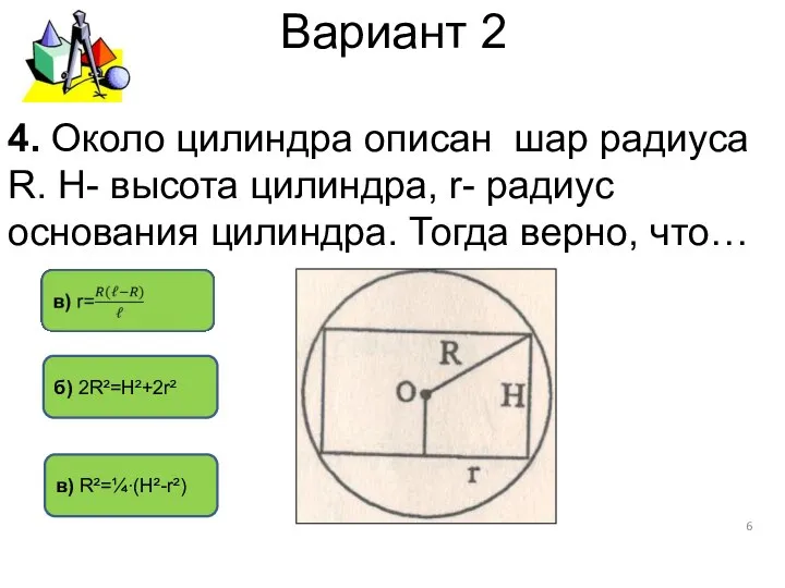 Вариант 2 в) R²=¼∙(H²-r²) б) 2R²=H²+2r² 4. Около цилиндра описан шар