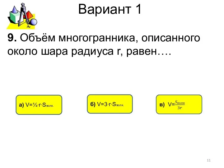 Вариант 1 а) V=⅓∙r∙Sполн. б) V=3∙r∙Sполн. 9. Объём многогранника, описанного около шара радиуса r, равен….