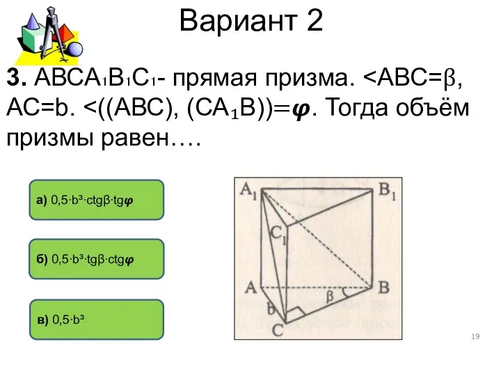 Вариант 2 а) 0,5∙b³∙ctgβ∙tg? в) 0,5∙b³ б) 0,5∙b³∙tgβ∙ctg? 3. АВСА₁В₁С₁- прямая призма.