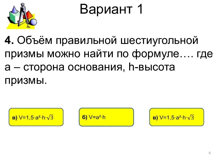 Вариант 1 б) V=а²∙h 4. Объём правильной шестиугольной призмы можно найти