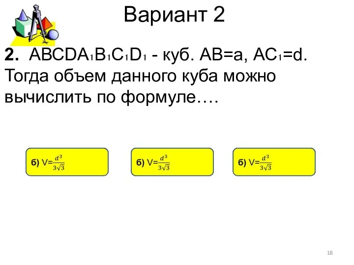 Вариант 2 2. АВСDА₁В₁С₁D₁ - куб. АВ=а, АС₁=d. Тогда объем данного куба можно вычислить по формуле….