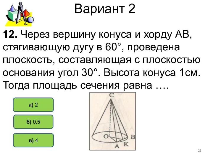 Вариант 2 а) 2 б) 0,5 12. Через вершину конуса и