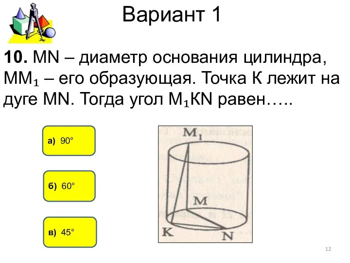 Вариант 1 а) 90° в) 45° 10. МN – диаметр основания