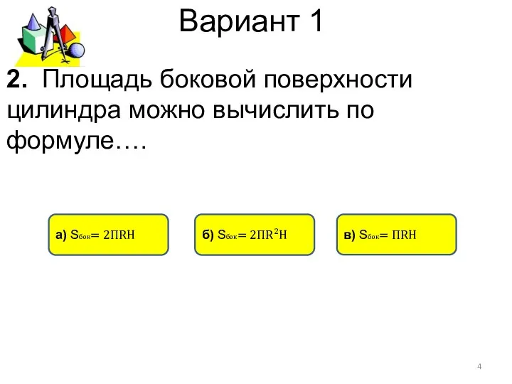 Вариант 1 а) Sбок= 2ПRH б) Sбок= 2ПR²H в) Sбок= ПRH