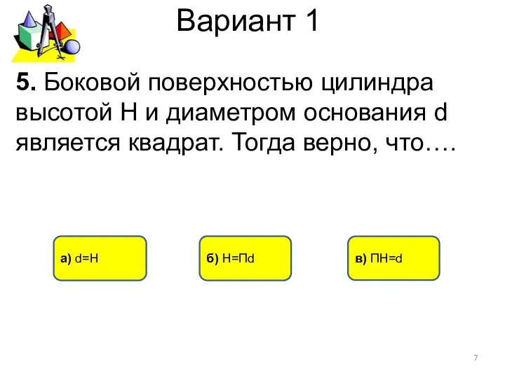 Вариант 1 б) H=Пd а) d=H 5. Боковой поверхностью цилиндра высотой