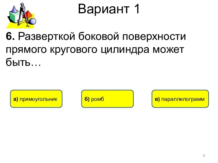 Вариант 1 а) прямоугольник в) параллелограмм б) ромб 6. Разверткой боковой