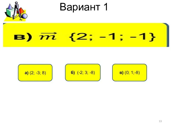 Вариант 1 б) (-2; 3; -8) а) (2; -3; 8) в) (0; 1;-8)