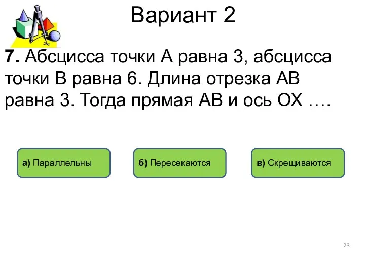 Вариант 2 а) Параллельны б) Пересекаются в) Скрещиваются 7. Абсцисса точки