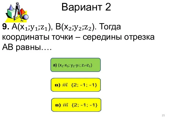 Вариант 2 а) (х₂-х₁; у₂-у₁; z₂-z₁) 9. А(х₁;у₁;z₁), В(х₂;у₂;z₂). Тогда координаты