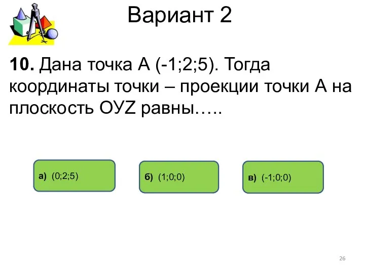 Вариант 2 в) (-1;0;0) а) (0;2;5) 10. Дана точка А (-1;2;5).