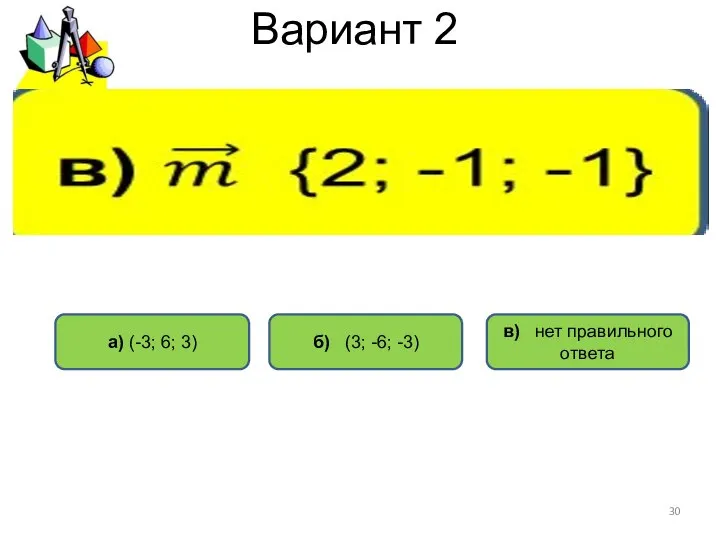 Вариант 2 а) (-3; 6; 3) б) (3; -6; -3) в) нет правильного ответа