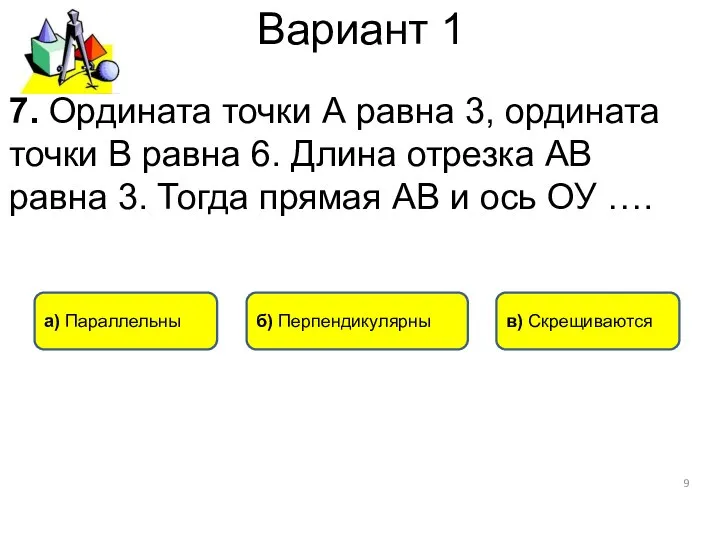 Вариант 1 а) Параллельны б) Перпендикулярны в) Скрещиваются 7. Ордината точки