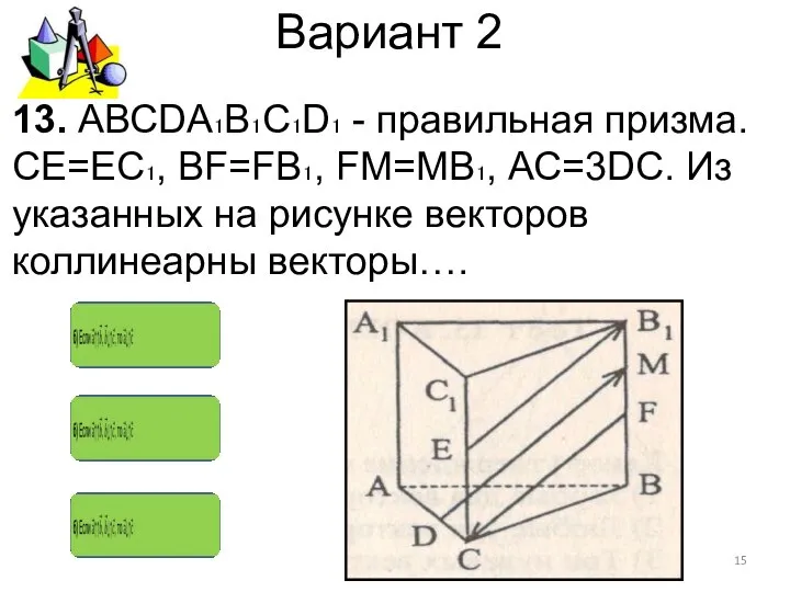 Вариант 2 13. АВСDА₁В₁С₁D₁ - правильная призма. СЕ=ЕС₁, ВF=FВ₁, FM=MB₁, АС=3DC.