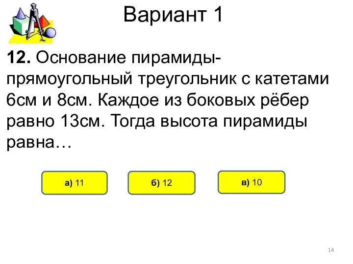 Вариант 1 б) 12 а) 11 12. Основание пирамиды- прямоугольный треугольник